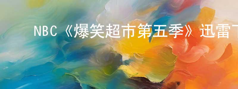 陈银美发布NBC《爆笑超市第五季》迅雷下载/在线观看/百度云-都市/情感-美剧天堂
